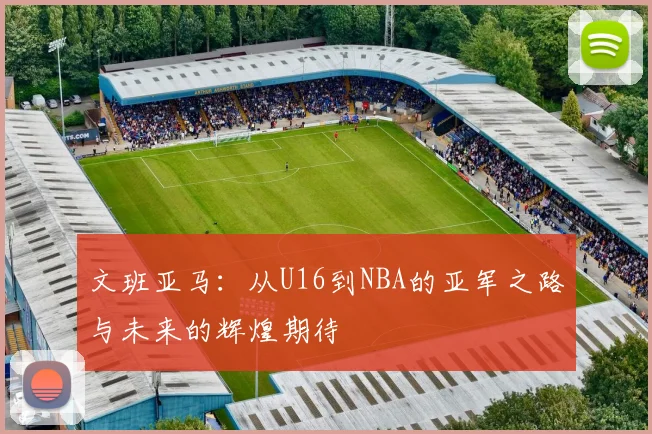文班亚马：从U16到NBA的亚军之路与未来的辉煌期待