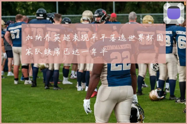 加纳乔英超表现平平落选世界杯国家队缺席已达一年半