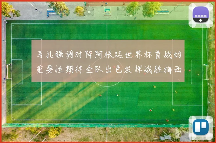 马扎强调对阵阿根廷世界杯首战的重要性期待全队出色发挥战胜梅西