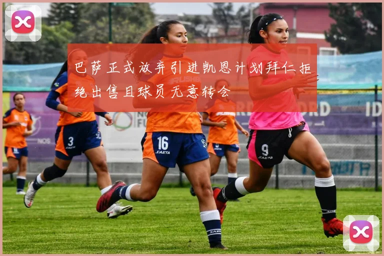 巴萨正式放弃引进凯恩计划拜仁拒绝出售且球员无意转会