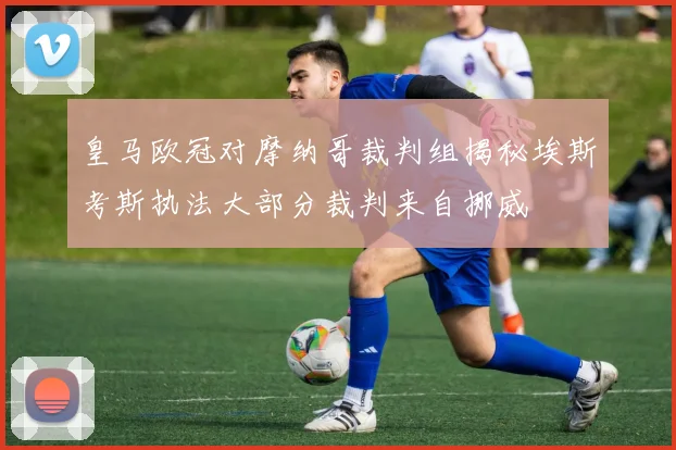 皇马欧冠对摩纳哥裁判组揭秘埃斯考斯执法大部分裁判来自挪威