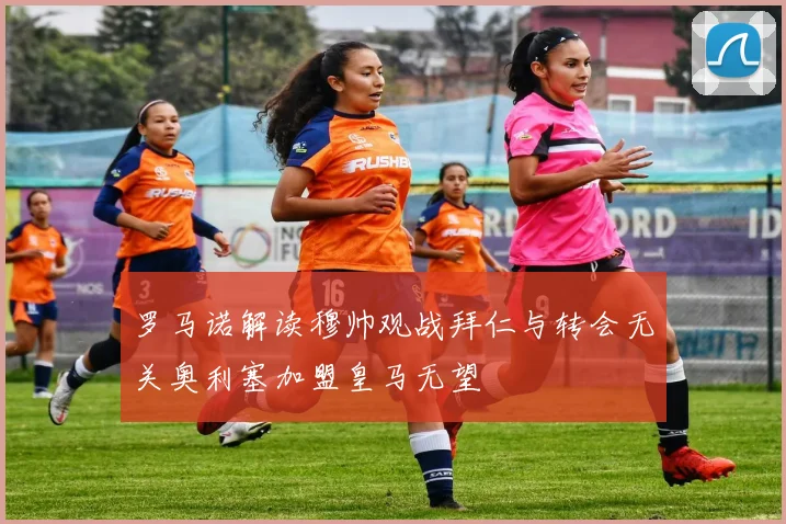 罗马诺解读穆帅观战拜仁与转会无关奥利塞加盟皇马无望