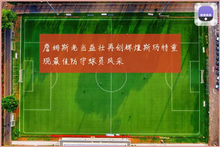 詹姆斯老当益壮再创辉煌斯玛特重现最佳防守球员风采