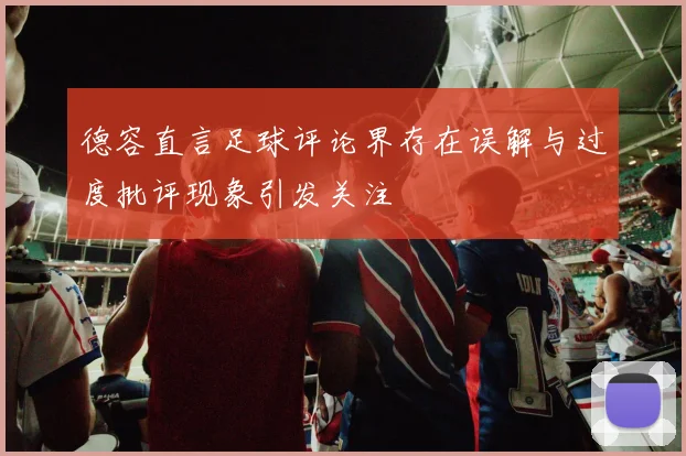 德容直言足球评论界存在误解与过度批评现象引发关注