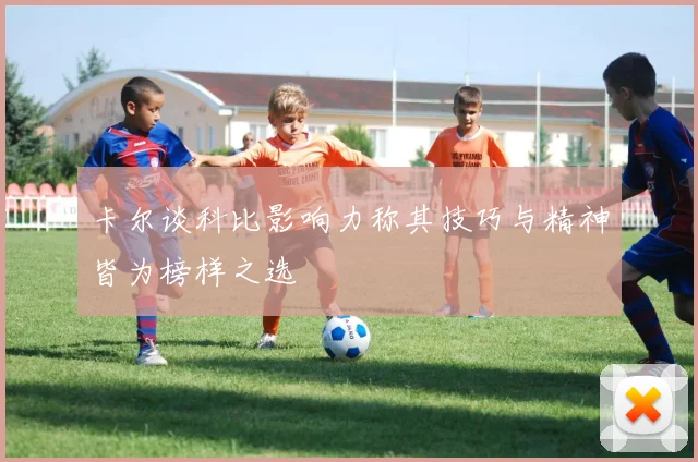 卡尔谈科比影响力称其技巧与精神皆为榜样之选