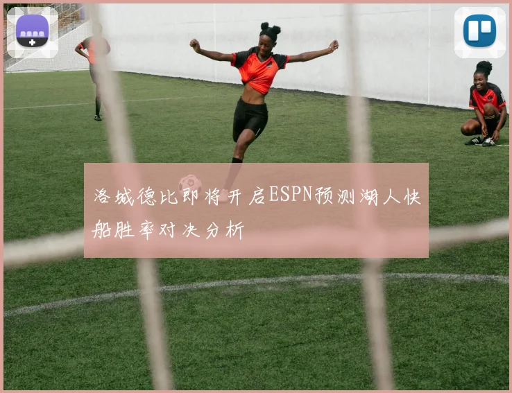 洛城德比即将开启ESPN预测湖人快船胜率对决分析