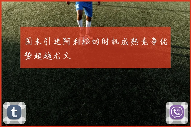 国米引进阿利松的时机成熟竞争优势超越尤文